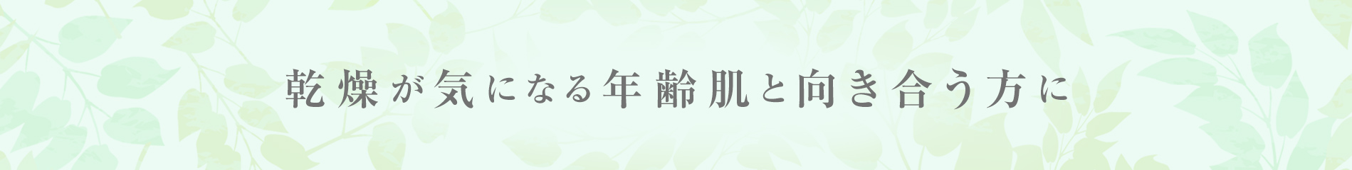 乾燥が気になる年齢肌と向き合う方に